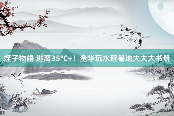 姪子物語 逃离35℃+！金华玩水避暑地大大大书册