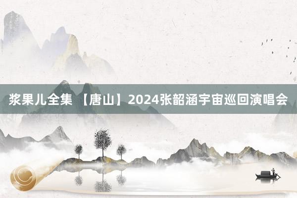 浆果儿全集 【唐山】2024张韶涵宇宙巡回演唱会