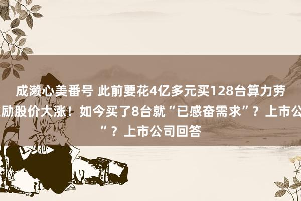 成濑心美番号 此前要花4亿多元买128台算力劳动器 激励股价大涨！如今买了8台就“已感奋需求”？上市公司回答