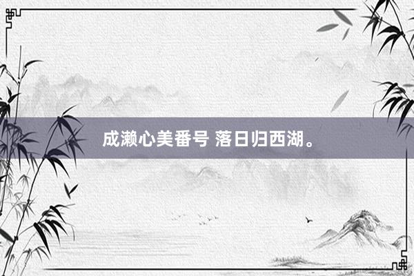 成濑心美番号 落日归西湖<a href=